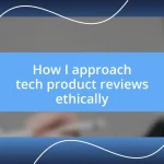 How I approach tech product reviews ethically