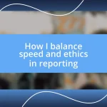 How I balance speed and ethics in reporting