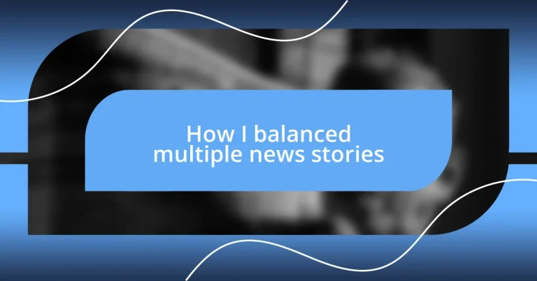 How I balanced multiple news stories