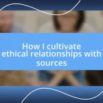 How I cultivate ethical relationships with sources