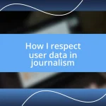 How I respect user data in journalism