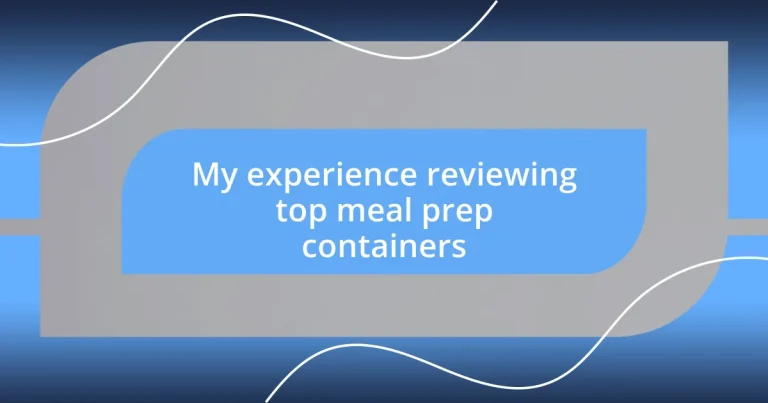 My experience reviewing top meal prep containers