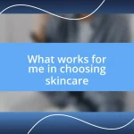 What works for me in choosing skincare