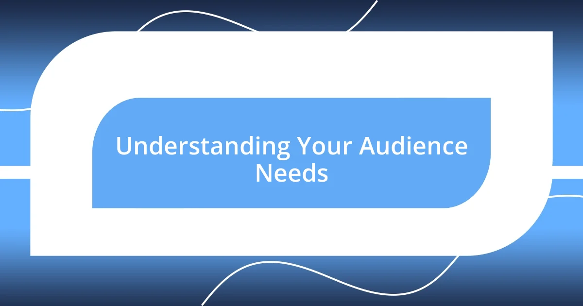 Understanding Your Audience Needs