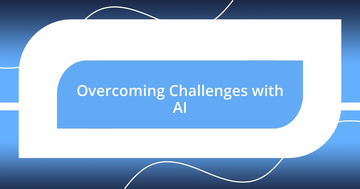 Overcoming Challenges with AI