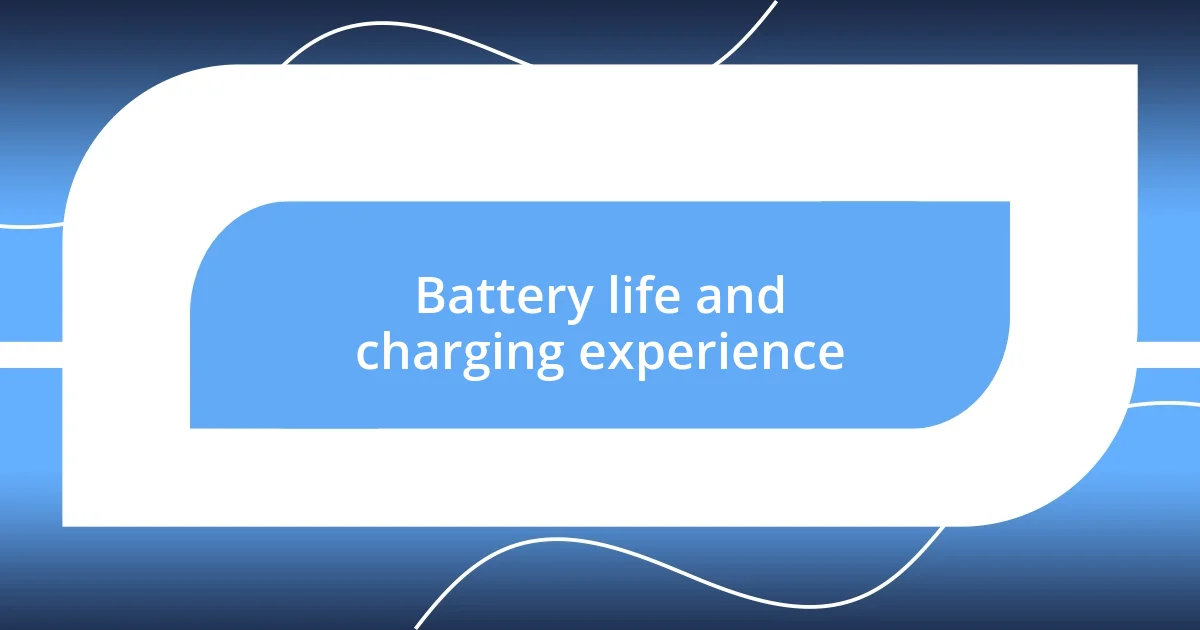 Battery life and charging experience