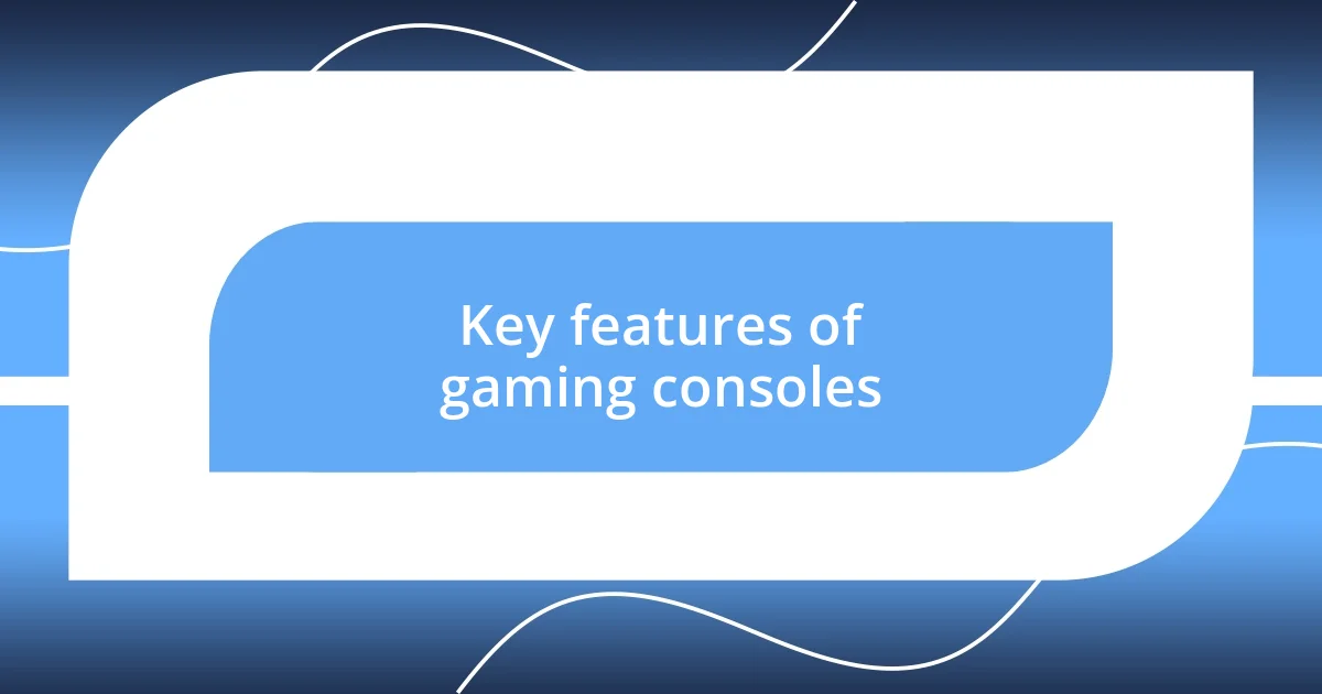 Key features of gaming consoles