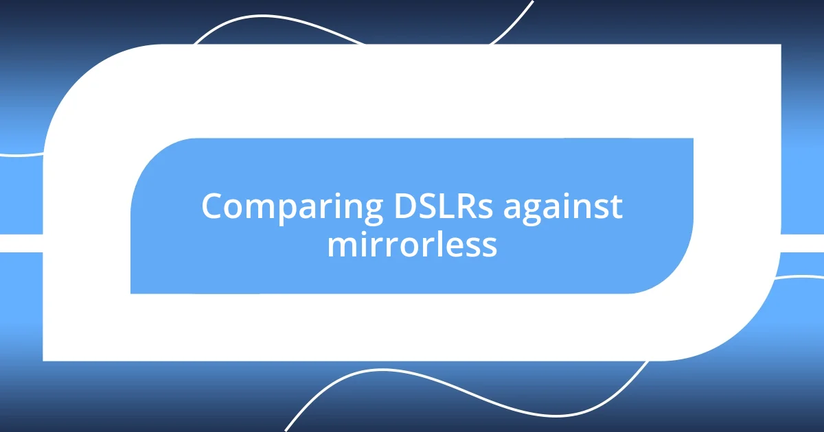 Comparing DSLRs against mirrorless